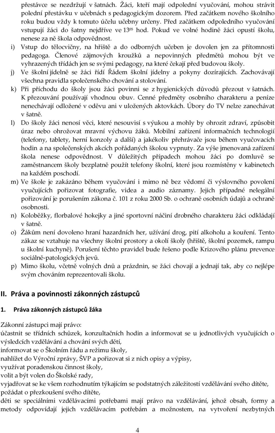 Pokud ve volné hodině žáci opustí školu, nenese za ně škola odpovědnost. i) Vstup do tělocvičny, na hřiště a do odborných učeben je dovolen jen za přítomnosti pedagoga.