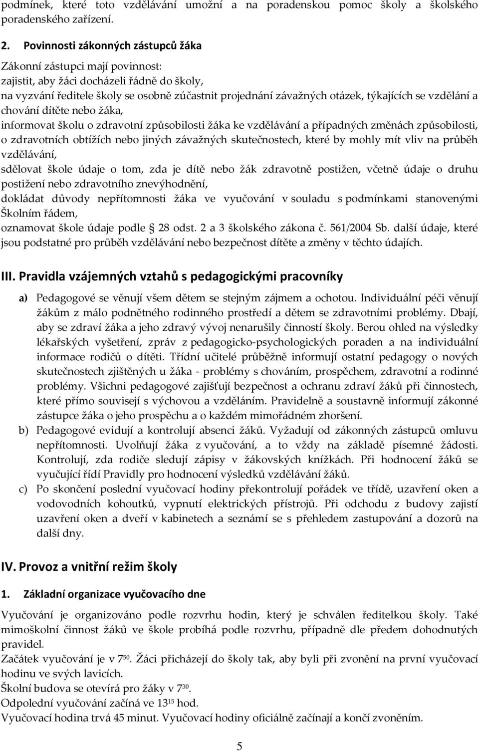 se vzdělání a chování dítěte nebo žáka, informovat školu o zdravotní způsobilosti žáka ke vzdělávání a případných změnách způsobilosti, o zdravotních obtížích nebo jiných závažných skutečnostech,