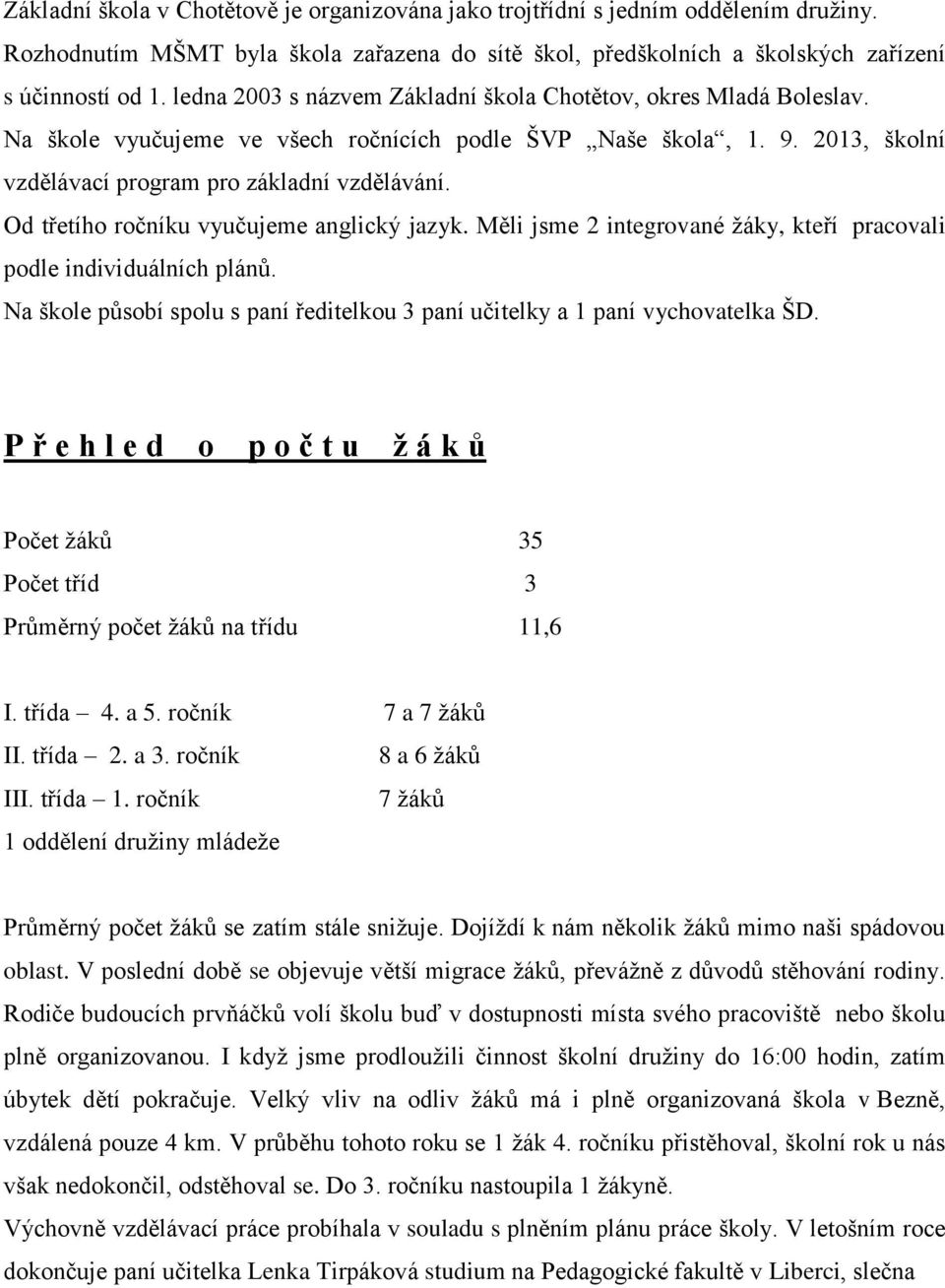 Od třetího ročníku vyučujeme anglický jazyk. Měli jsme 2 integrované žáky, kteří pracovali podle individuálních plánů. Na škole působí spolu s paní ředitelkou 3 paní učitelky a 1 paní vychovatelka ŠD.