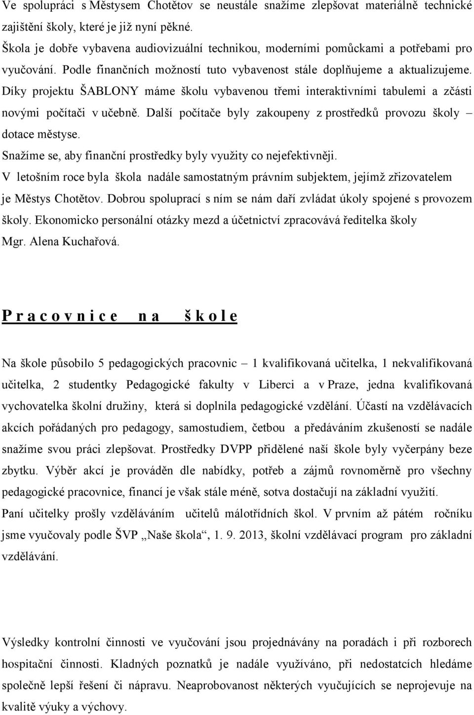 Díky projektu ŠABLONY máme školu vybavenou třemi interaktivními tabulemi a zčásti novými počítači v učebně. Další počítače byly zakoupeny z prostředků provozu školy dotace městyse.