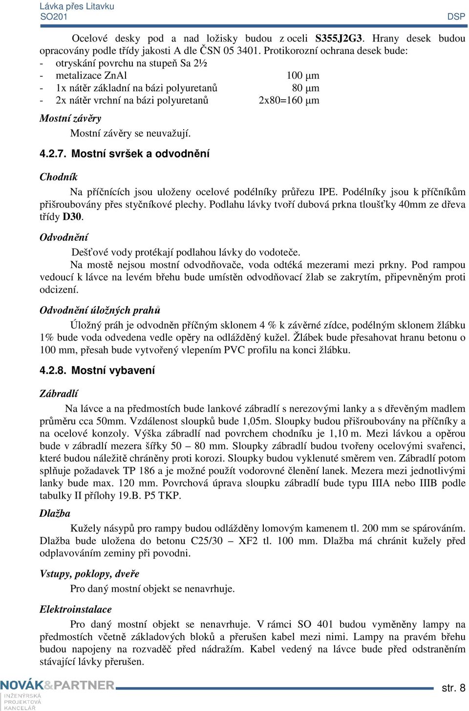 závěry Mostní závěry se neuvažují. 4.2.7. Mostní svršek a odvodnění Chodník Na příčnících jsou uloženy ocelové podélníky průřezu IPE. Podélníky jsou k příčníkům přišroubovány přes styčníkové plechy.