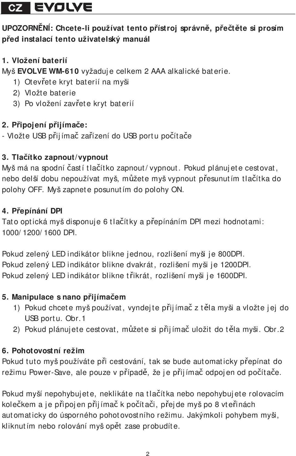 Tlaítko zapnout/vypnout Myš má na spodní astí tlaítko zapnout/vypnout. Pokud plánujete cestovat, nebo delší dobu nepoužívat myš, mžete myš vypnout pesunutím tlaítka do polohy OFF.