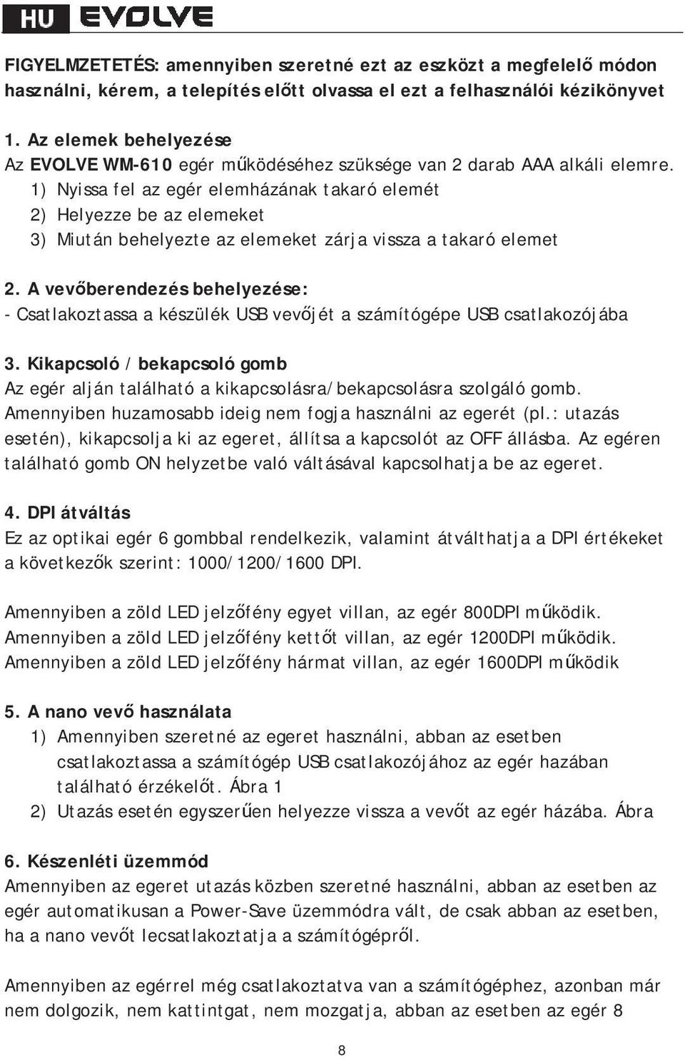 1) Nyissa fel az egér elemházának takaró elemét 2) Helyezze be az elemeket 3) Miután behelyezte az elemeket zárja vissza a takaró elemet 2.