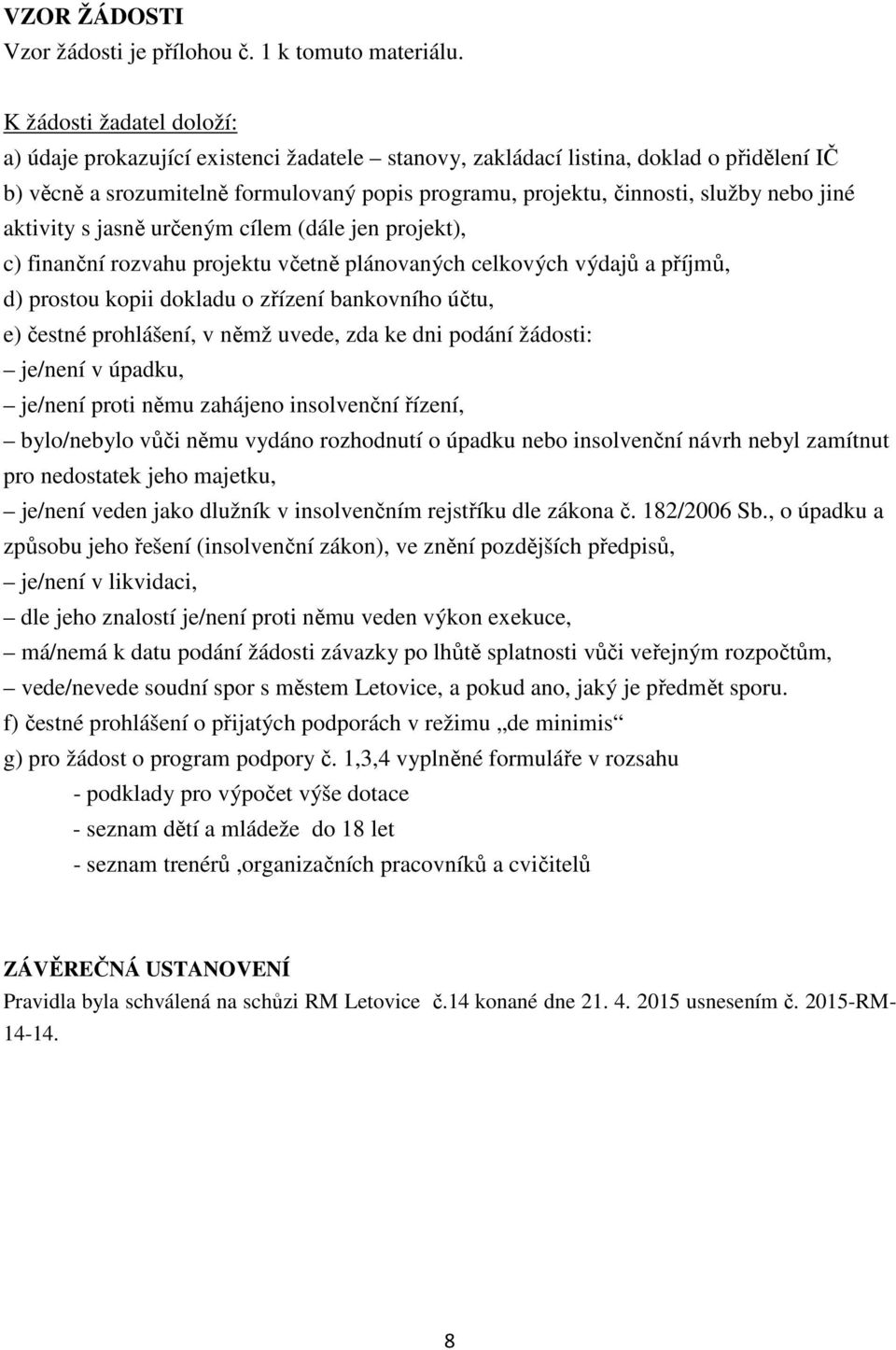 jiné aktivity s jasně určeným cílem (dále jen projekt), c) finanční rozvahu projektu včetně plánovaných celkových výdajů a příjmů, d) prostou kopii dokladu o zřízení bankovního účtu, e) čestné