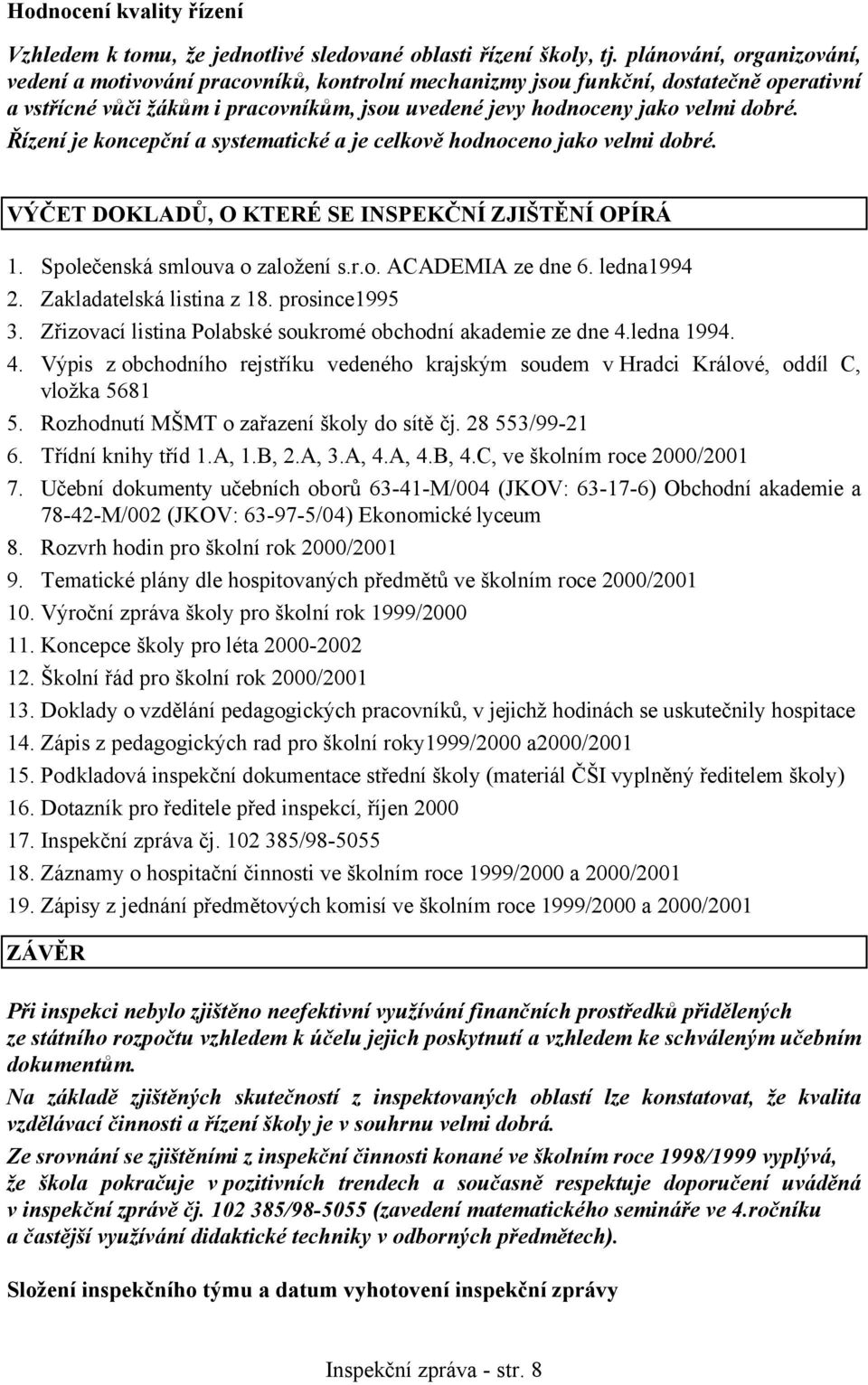 Řízení je koncepční a systematické a je celkově hodnoceno jako velmi dobré. VÝČET DOKLADŮ, O KTERÉ SE INSPEKČNÍ ZJIŠTĚNÍ OPÍRÁ 1. Společenská smlouva o založení s.r.o. ACADEMIA ze dne 6. ledna1994 2.