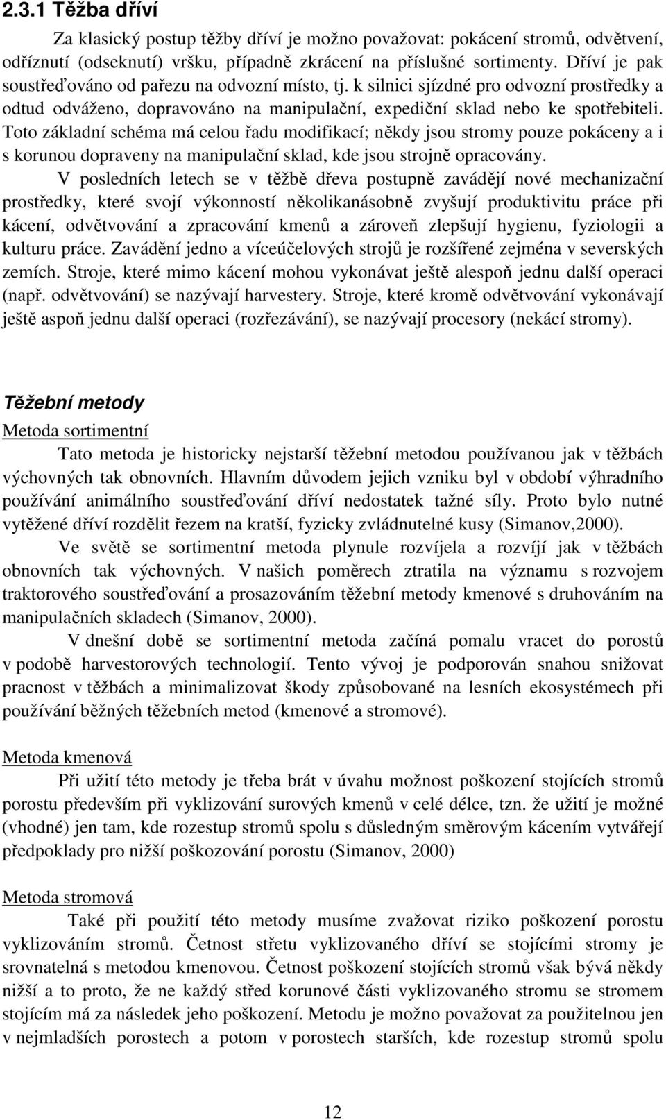 Toto základní schéma má celou řadu modifikací; někdy jsou stromy pouze pokáceny a i s korunou dopraveny na manipulační sklad, kde jsou strojně opracovány.