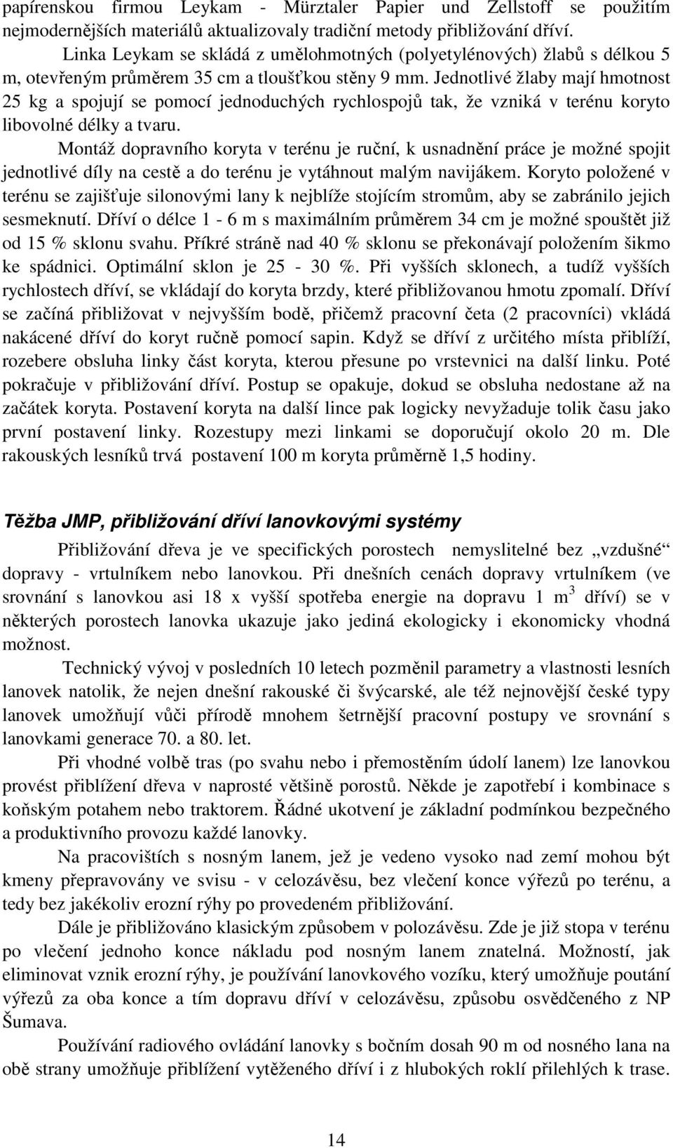 Jednotlivé žlaby mají hmotnost 25 kg a spojují se pomocí jednoduchých rychlospojů tak, že vzniká v terénu koryto libovolné délky a tvaru.