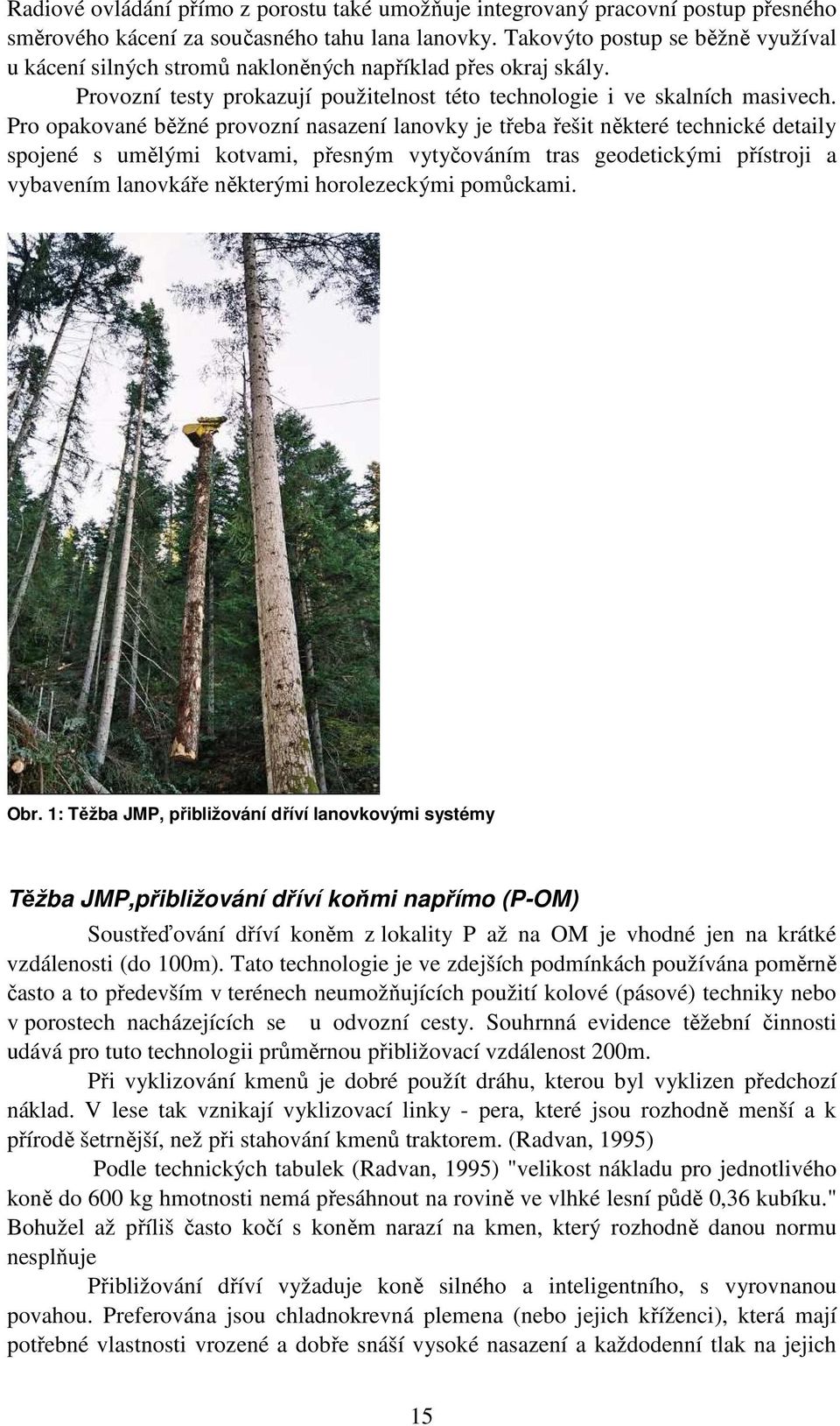 Pro opakované běžné provozní nasazení lanovky je třeba řešit některé technické detaily spojené s umělými kotvami, přesným vytyčováním tras geodetickými přístroji a vybavením lanovkáře některými