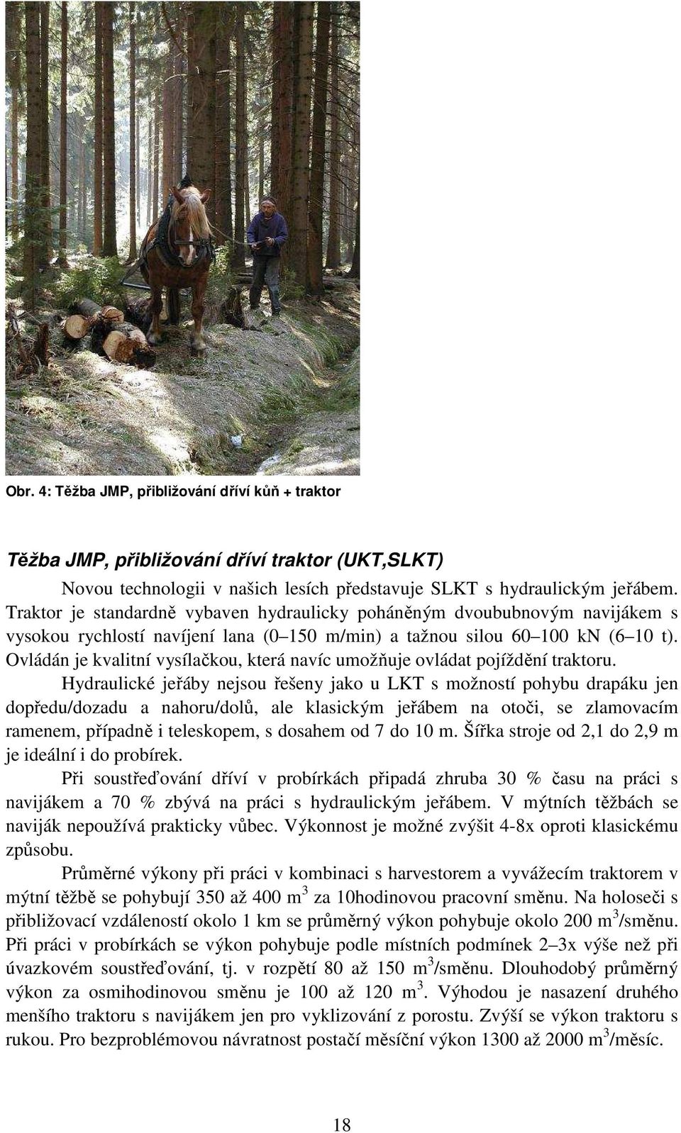 Ovládán je kvalitní vysílačkou, která navíc umožňuje ovládat pojíždění traktoru.