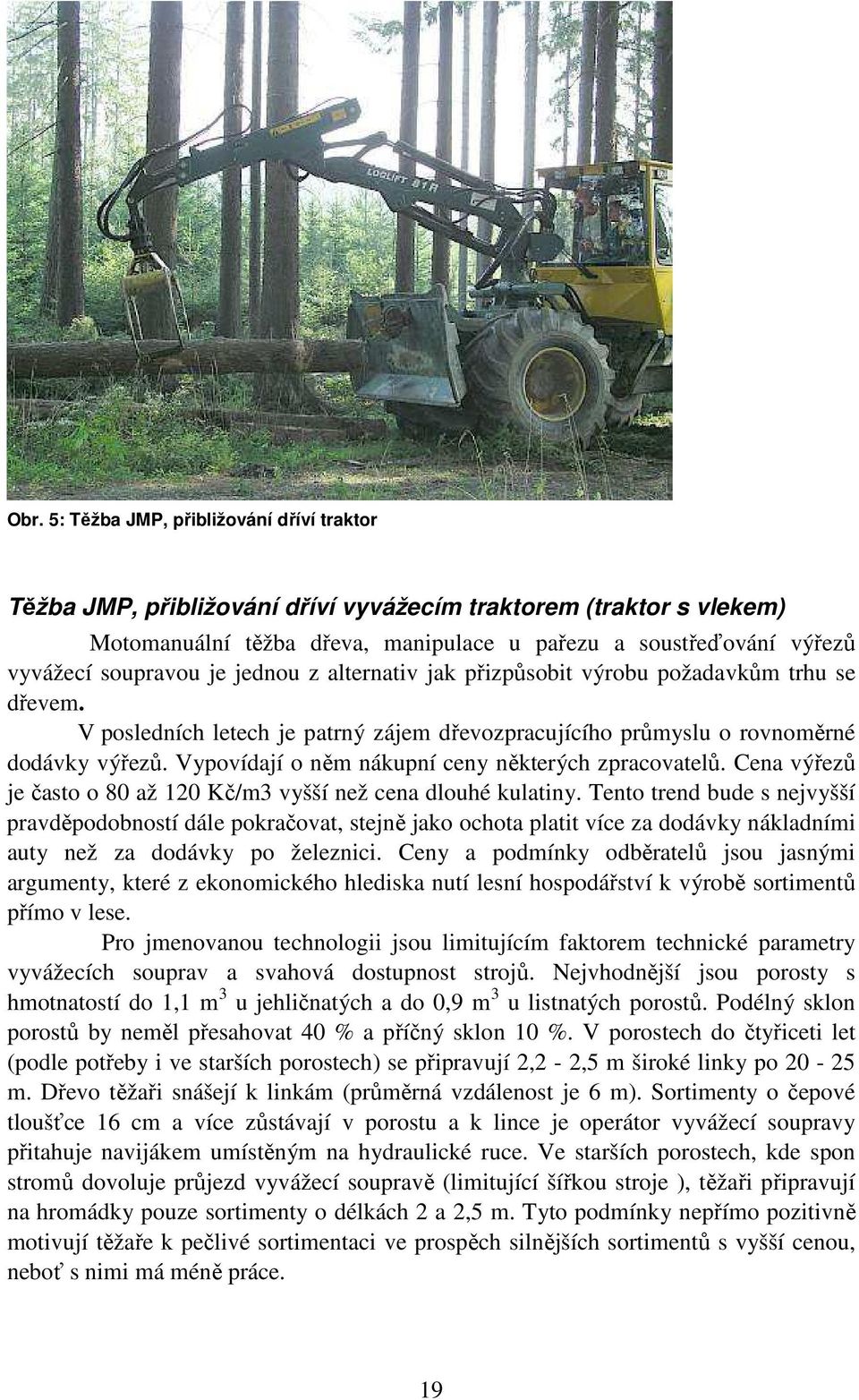 Vypovídají o něm nákupní ceny některých zpracovatelů. Cena výřezů je často o 80 až 120 Kč/m3 vyšší než cena dlouhé kulatiny.