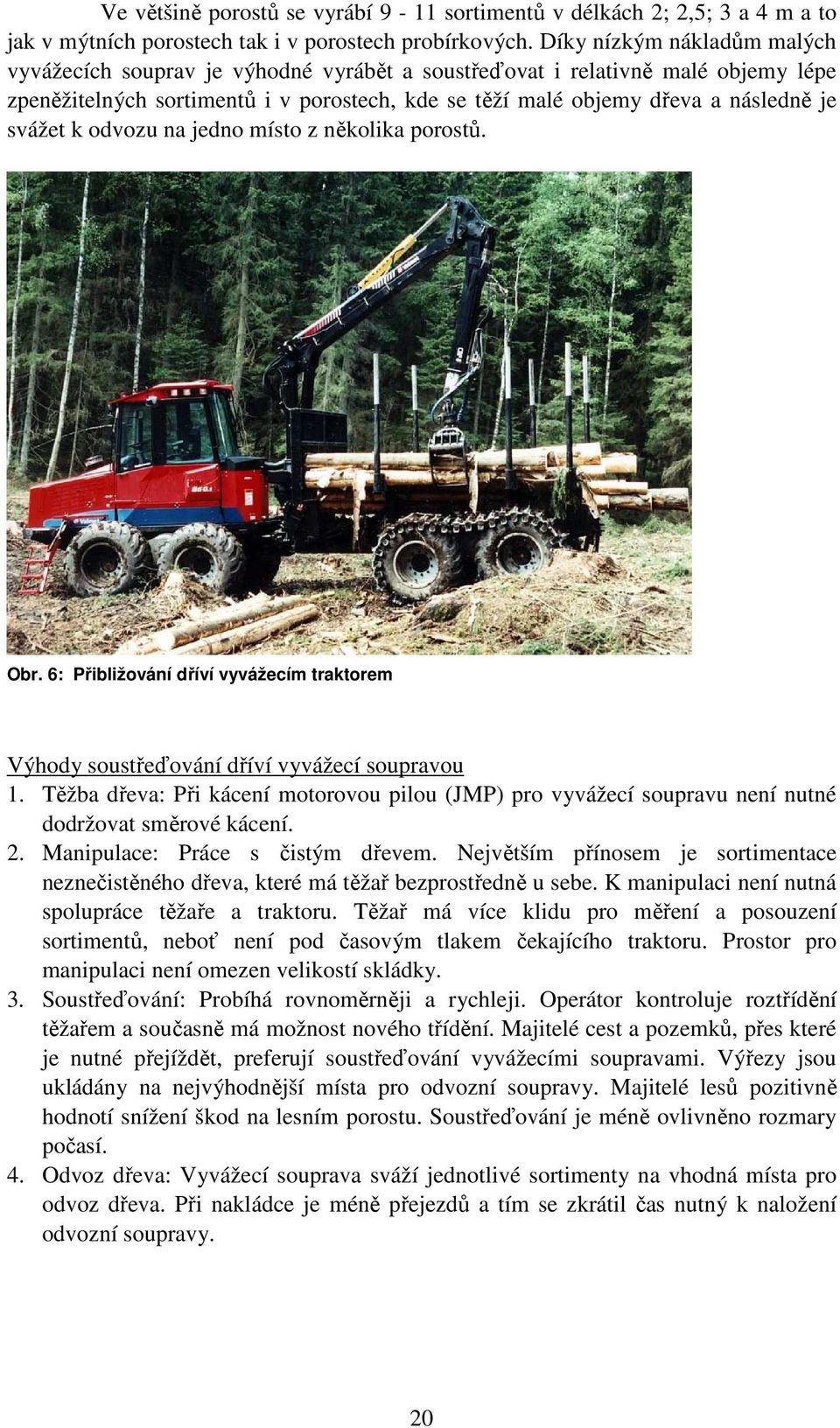 svážet k odvozu na jedno místo z několika porostů. Obr. 6: Přibližování dříví vyvážecím traktorem Výhody soustřeďování dříví vyvážecí soupravou 1.