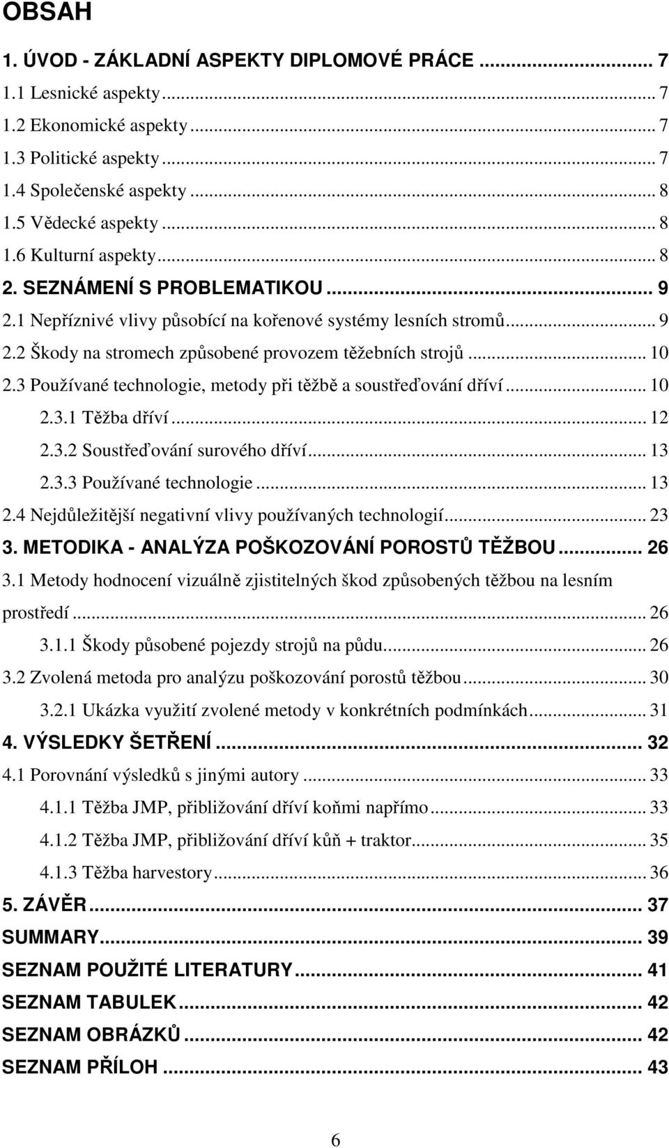 3 Používané technologie, metody při těžbě a soustřeďování dříví... 10 2.3.1 Těžba dříví... 12 2.3.2 Soustřeďování surového dříví... 13 2.3.3 Používané technologie... 13 2.4 Nejdůležitější negativní vlivy používaných technologií.