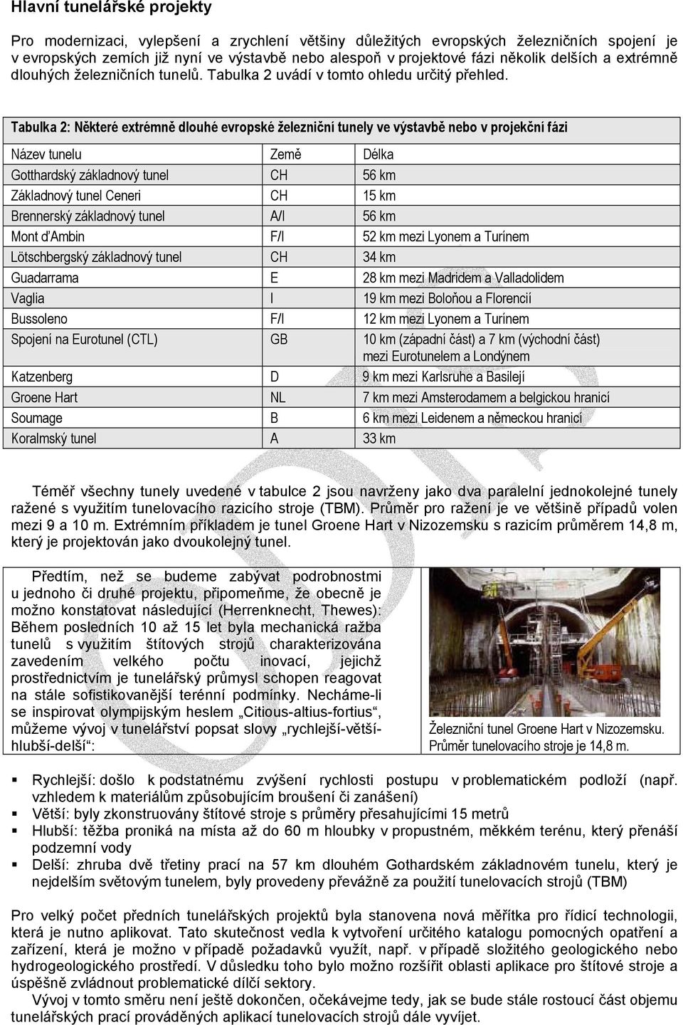 Tabulka 2: Některé extrémně dlouhé evropské železniční tunely ve výstavbě nebo v projekční fázi Název tunelu Země Délka Gotthardský základnový tunel CH 56 km Základnový tunel Ceneri CH 15 km