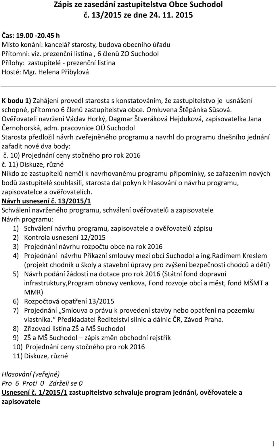 Helena Přibylová K bodu 1) Zahájení provedl starosta s konstatováním, že zastupitelstvo je usnášení schopné, přítomno 6 členů zastupitelstva obce. Omluvena Štěpánka Sůsová.