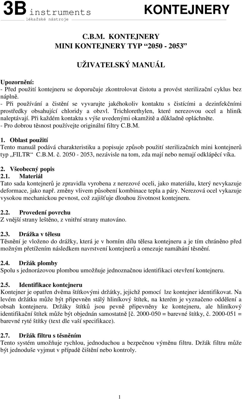 - Při používání a čistění se vyvarujte jakéhokoliv kontaktu s čistícími a dezinfekčními prostředky obsahující chloridy a obzvl. Trichlorethylen, které nerezovou ocel a hliník naleptávají.