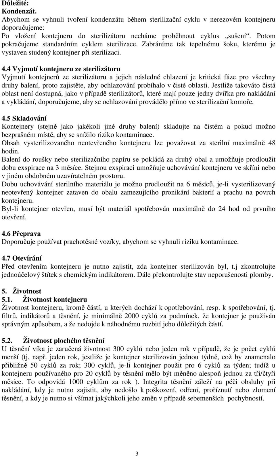 4 Vyjmutí kontejneru ze sterilizátoru Vyjmutí kontejnerů ze sterilizátoru a jejich následné chlazení je kritická fáze pro všechny druhy balení, proto zajistěte, aby ochlazování probíhalo v čisté