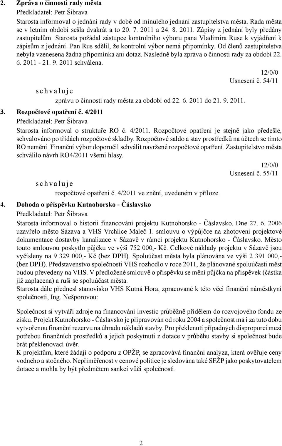 Pan Rus sdělil, že kontrolní výbor nemá připomínky. Od členů zastupitelstva nebyla vzenesena žádná připomínka ani dotaz. Následně byla zpráva o činnosti rady za období 22. 6. 2011-21. 9.