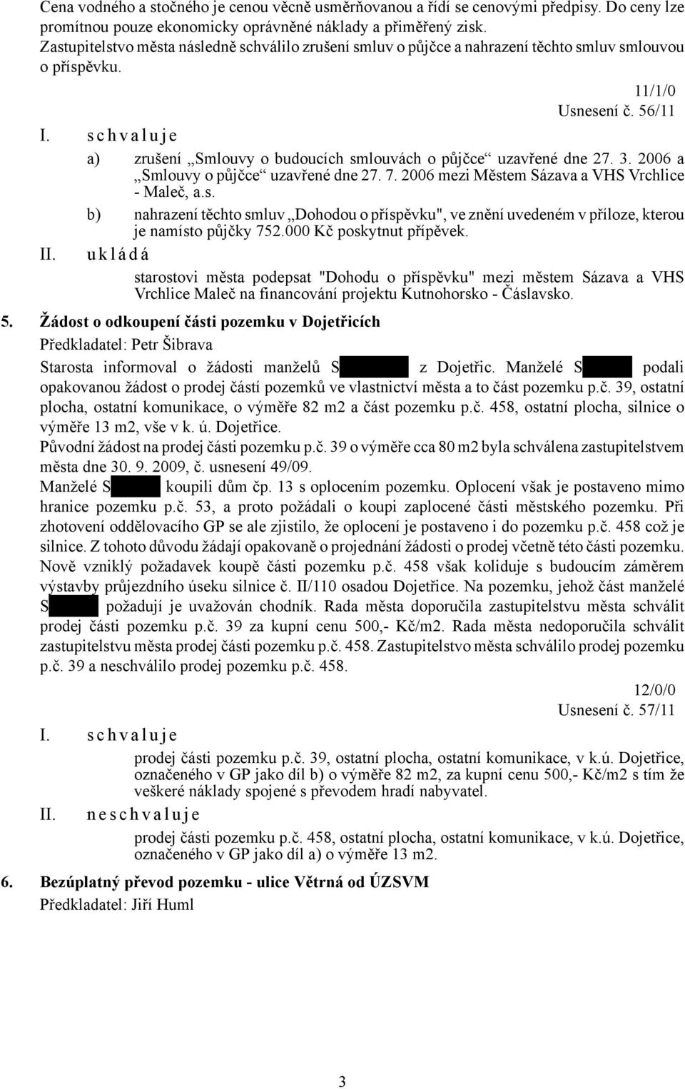 a) zrušení Smlouvy o budoucích smlouvách o půjčce uzavřené dne 27. 3. 2006 a Smlouvy o půjčce uzavřené dne 27. 7. 2006 mezi Městem Sázava a VHS Vrchlice - Maleč, a.s. b) nahrazení těchto smluv Dohodou o příspěvku", ve znění uvedeném v příloze, kterou je namísto půjčky 752.