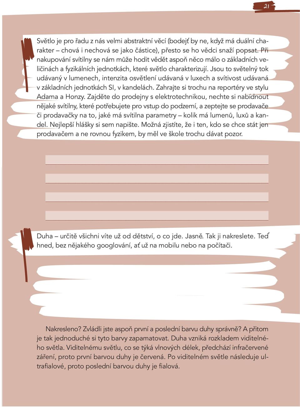 Jsou to světelný tok udávaný v lumenech, intenzita osvětlení udávaná v luxech a svítivost udávaná v základních jednotkách SI, v kandelách. Zahrajte si trochu na reportéry ve stylu Adama a Honzy.