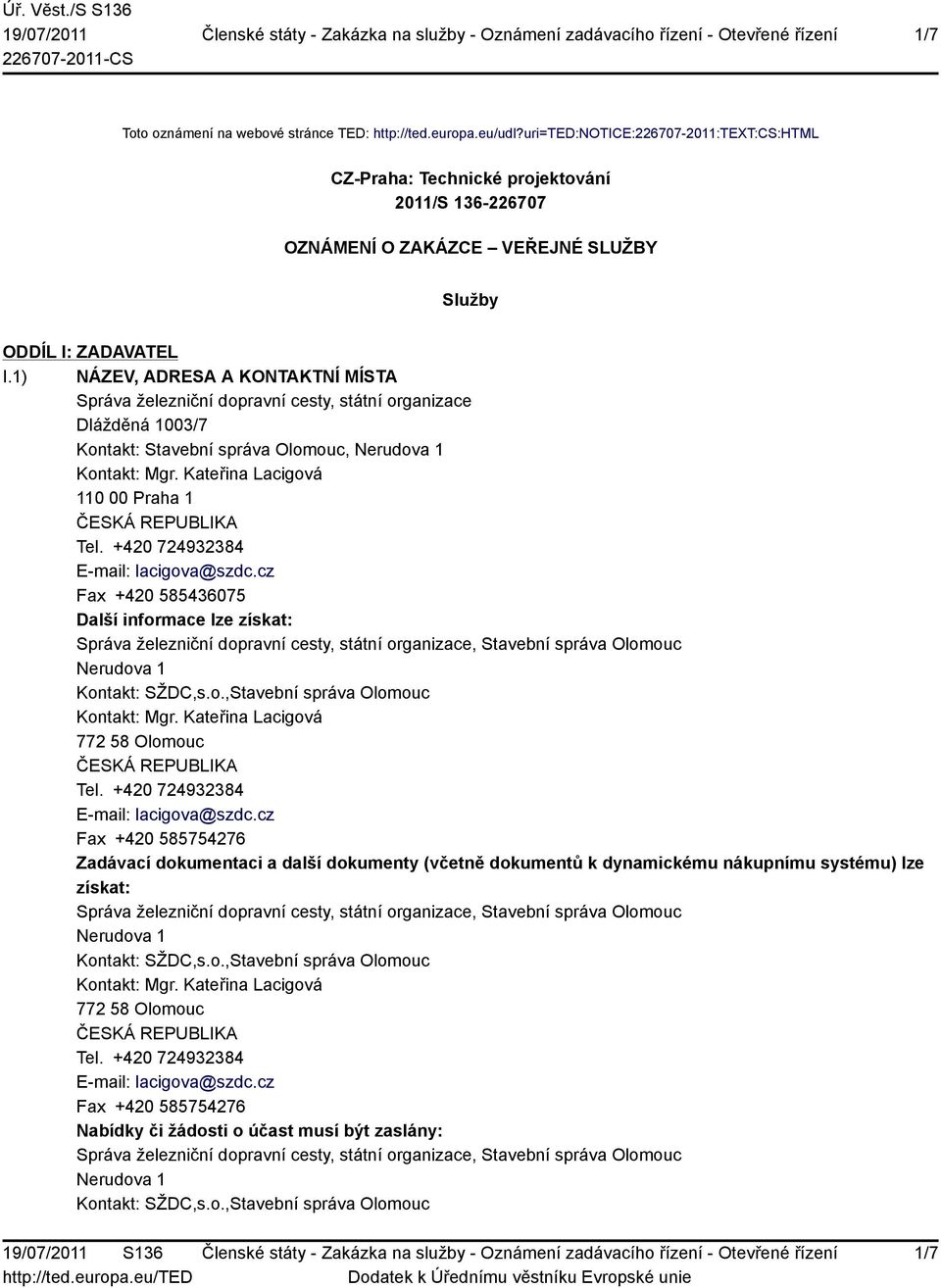 1) NÁZEV, ADRESA A KONTAKTNÍ MÍSTA Správa železniční dopravní cesty, státní organizace Dlážděná 1003/7 Kontakt: Stavební správa Olomouc, rudova 1 110 00 Praha 1 Fax +420 585436075 Další informace lze