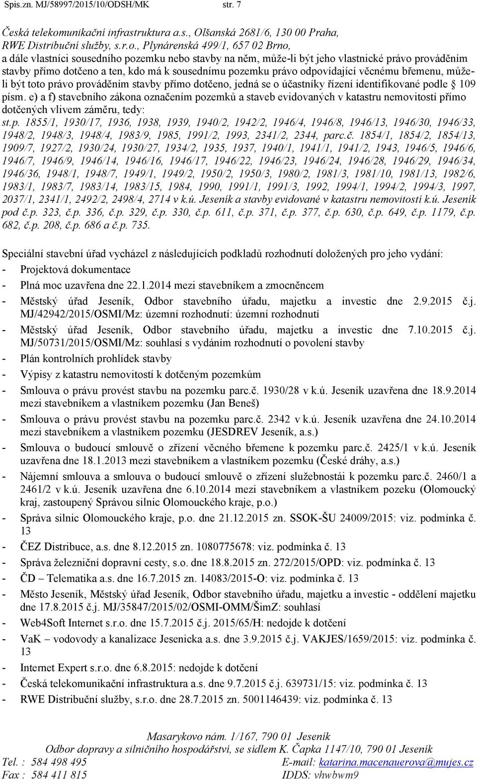 , Plynárenská 499/1, 657 02 Brno, a dále vlastníci sousedního pozemku nebo stavby na něm, může-li být jeho vlastnické právo prováděním stavby přímo dotčeno a ten, kdo má k sousednímu pozemku právo