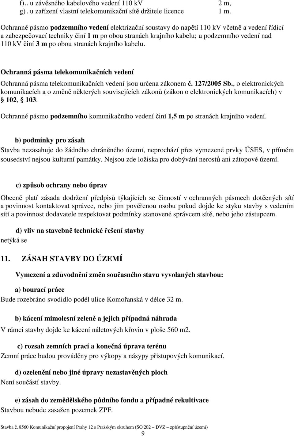 3 m po obou stranách krajního kabelu. Ochranná pásma telekomunikačních vedení Ochranná pásma telekomunikačních vedení jsou určena zákonem č. 127/2005 Sb.