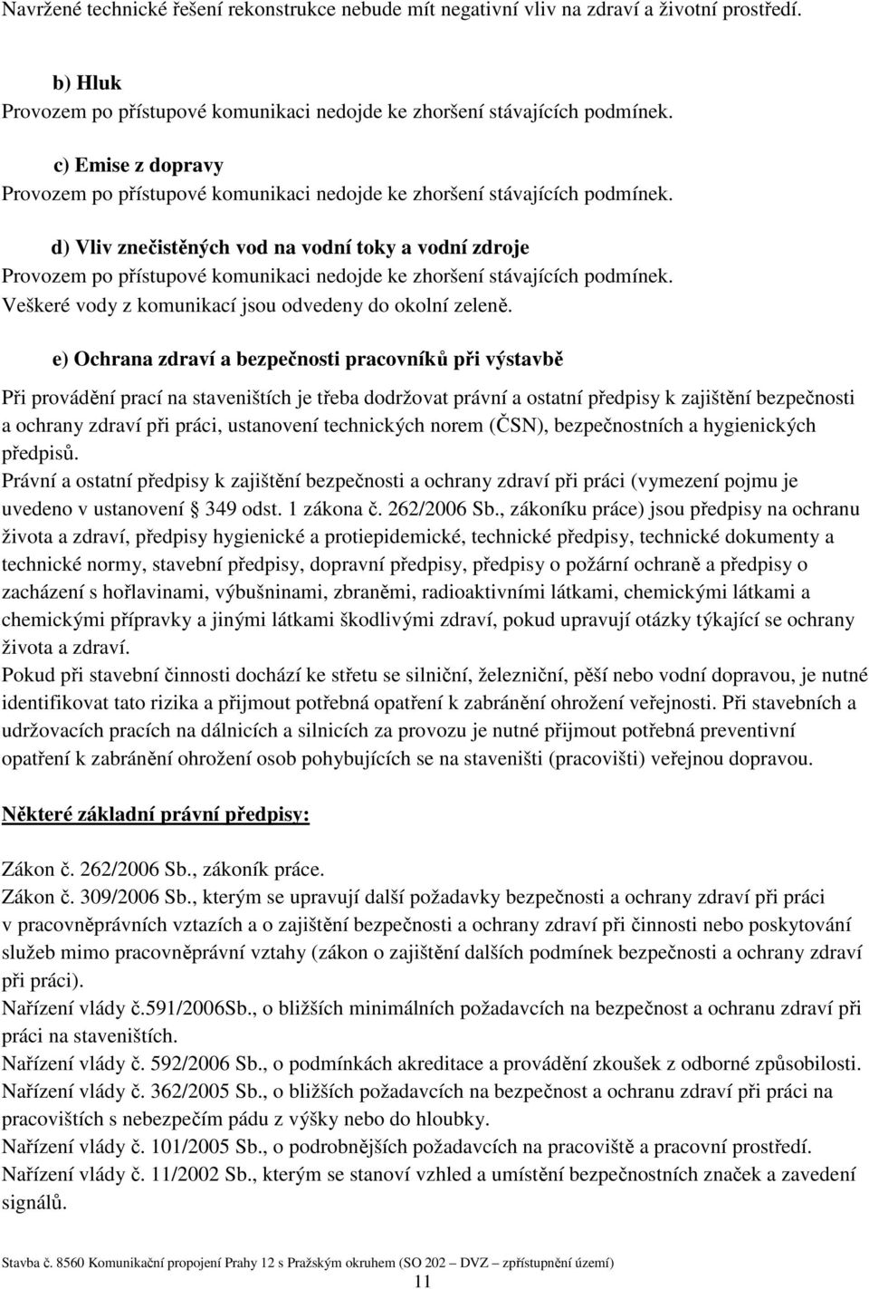 d) Vliv znečistěných vod na vodní toky a vodní zdroje Provozem po přístupové komunikaci nedojde ke zhoršení stávajících podmínek. Veškeré vody z komunikací jsou odvedeny do okolní zeleně.