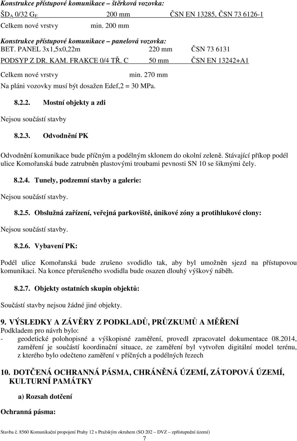 2.3. Odvodnění PK Odvodnění komunikace bude příčným a podélným sklonem do okolní zeleně. Stávající příkop podél ulice Komořanská bude zatrubněn plastovými troubami pevnosti SN 10 se šikmými čely. 8.2.4.