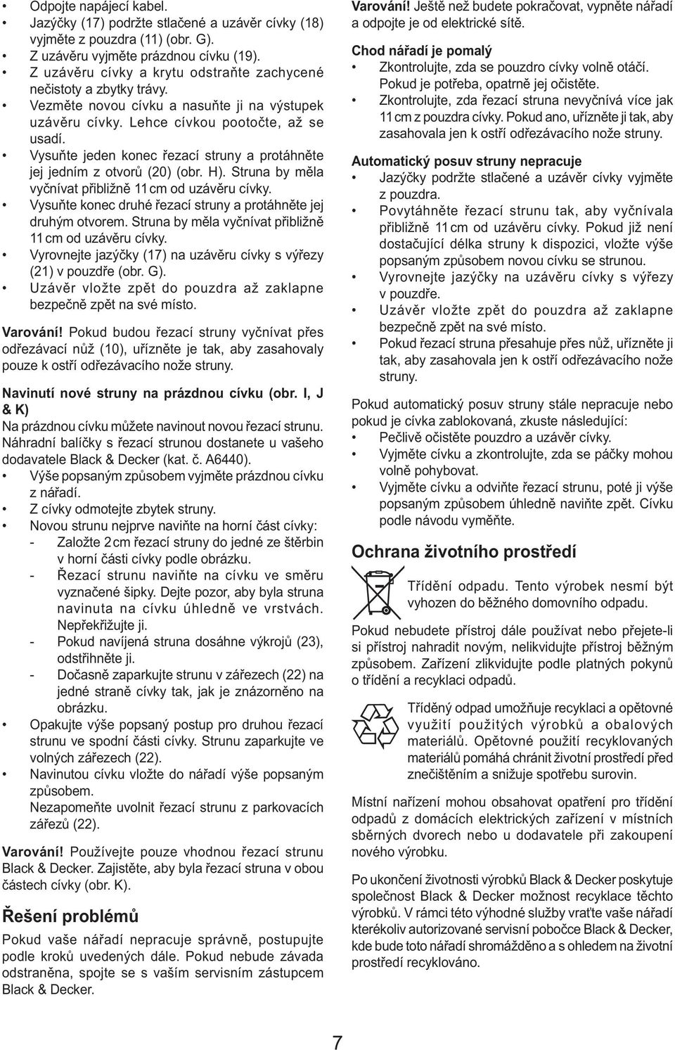Vysuňte jeden konec řezací struny a protáhněte jej jedním z otvorů (20) (obr. H). Struna by měla vyčnívat přibližně 11 cm od uzávěru cívky.