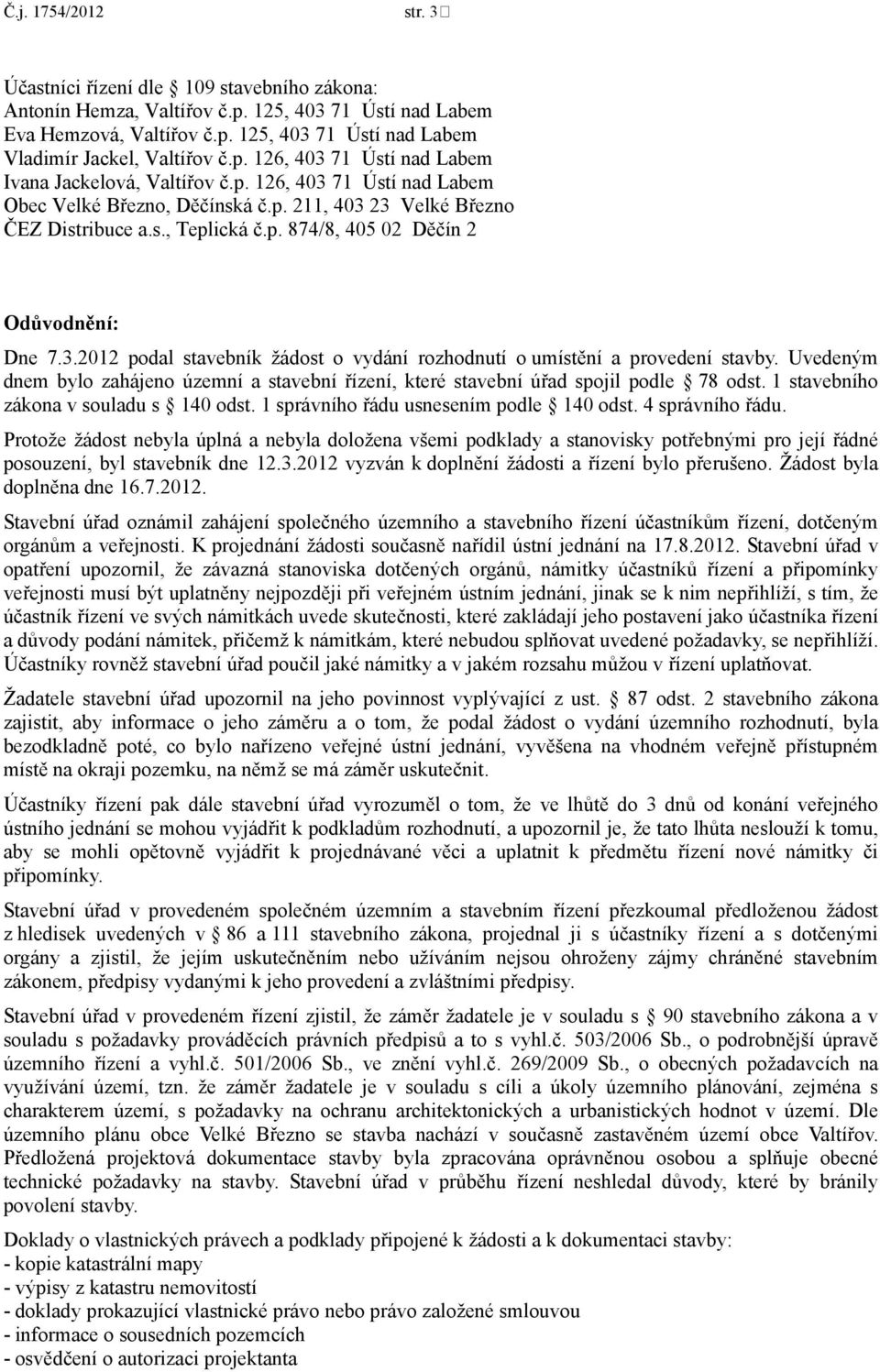 Protože žádost nebyla úplná a nebyla doložena všemi podklady a stanovisky potřebnými pro její řádné posouzení, byl stavebník dne 12.3.2012 vyzván k doplnění žádosti a řízení bylo přerušeno.