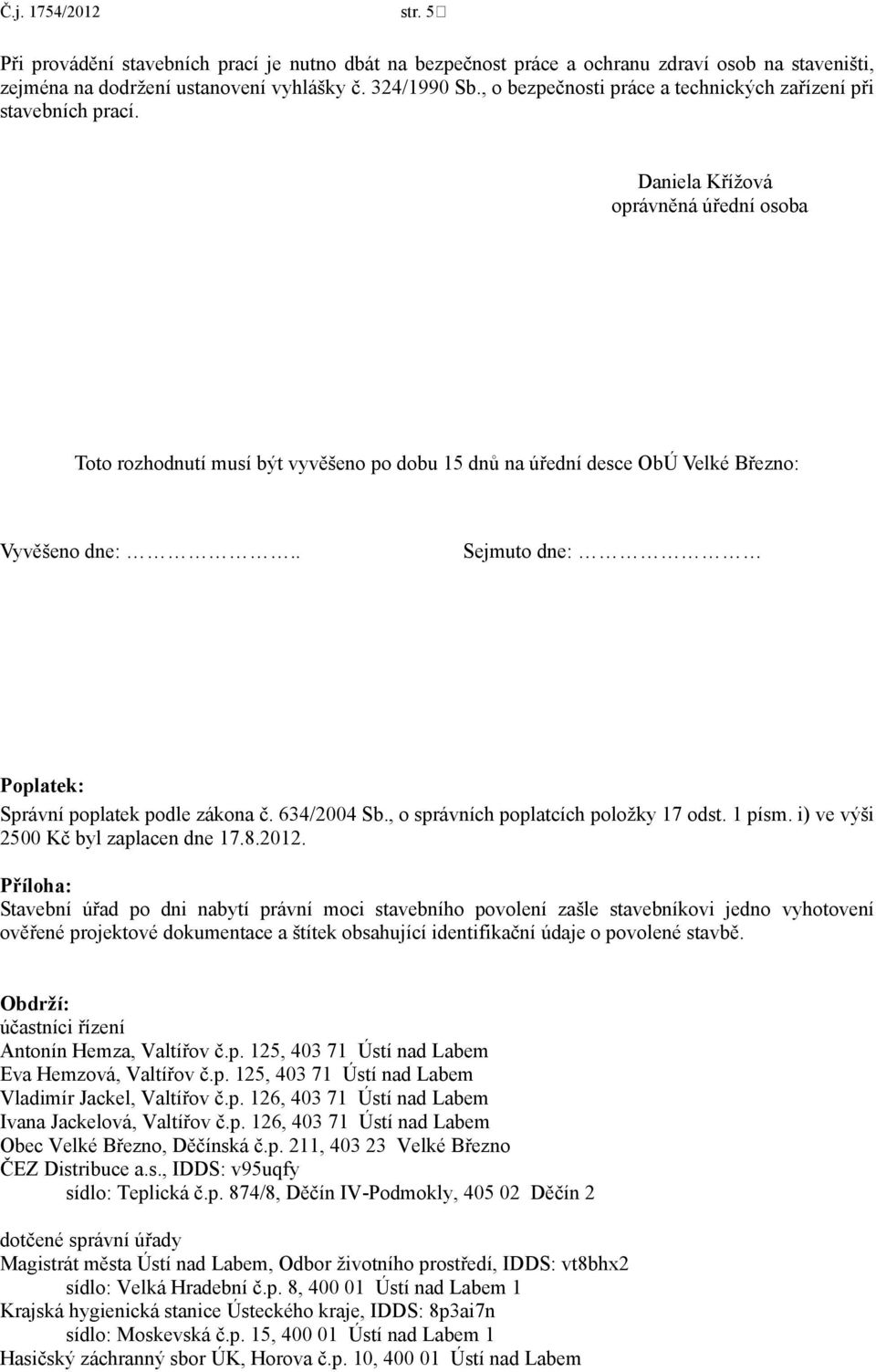 Daniela Křížová oprávněná úřední osoba Toto rozhodnutí musí být vyvěšeno po dobu 15 dnů na úřední desce ObÚ Velké Březno: Vyvěšeno dne:.. Sejmuto dne: Poplatek: Správní poplatek podle zákona č.