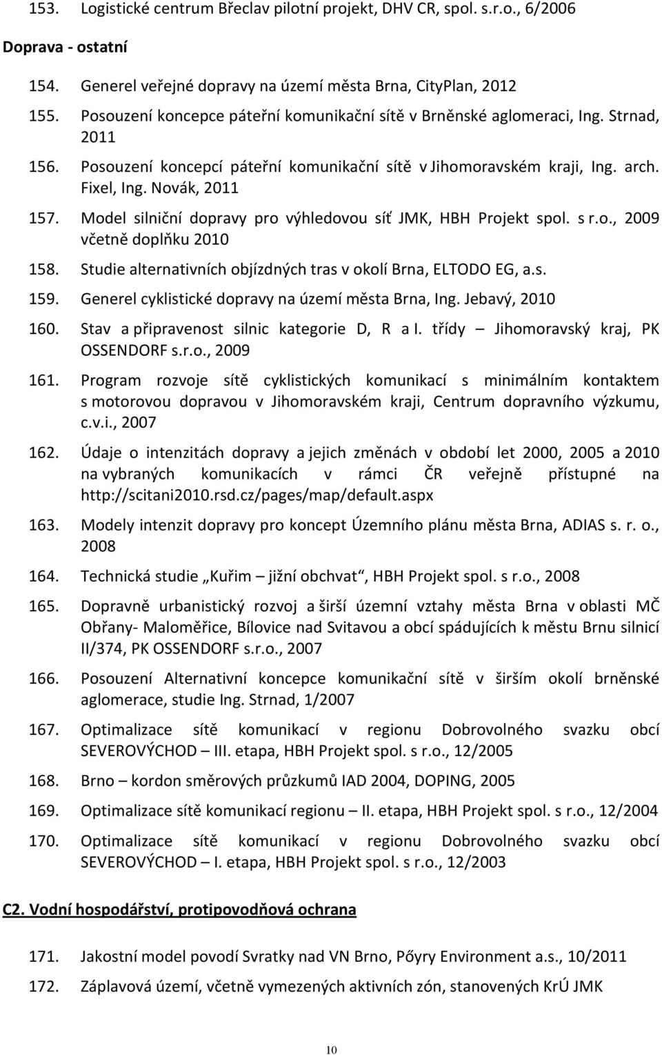 Model silniční dopravy pro výhledovou síť JMK, HBH Projekt spol. s r.o., 2009 včetně doplňku 2010 158. Studie alternativních objízdných tras v okolí Brna, ELTODO EG, a.s. 159.