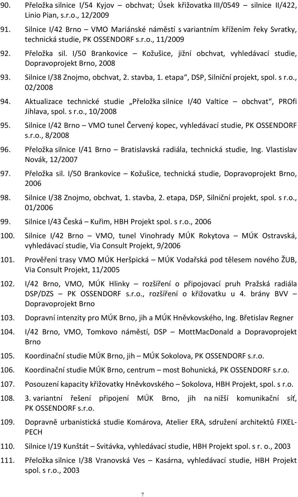 I/50 Brankovice Kožušice, jižní obchvat, vyhledávací studie, Dopravoprojekt Brno, 2008 93. Silnice I/38 Znojmo, obchvat, 2. stavba, 1. etapa, DSP, Silniční projekt, spol. s r.o., 02/2008 94.