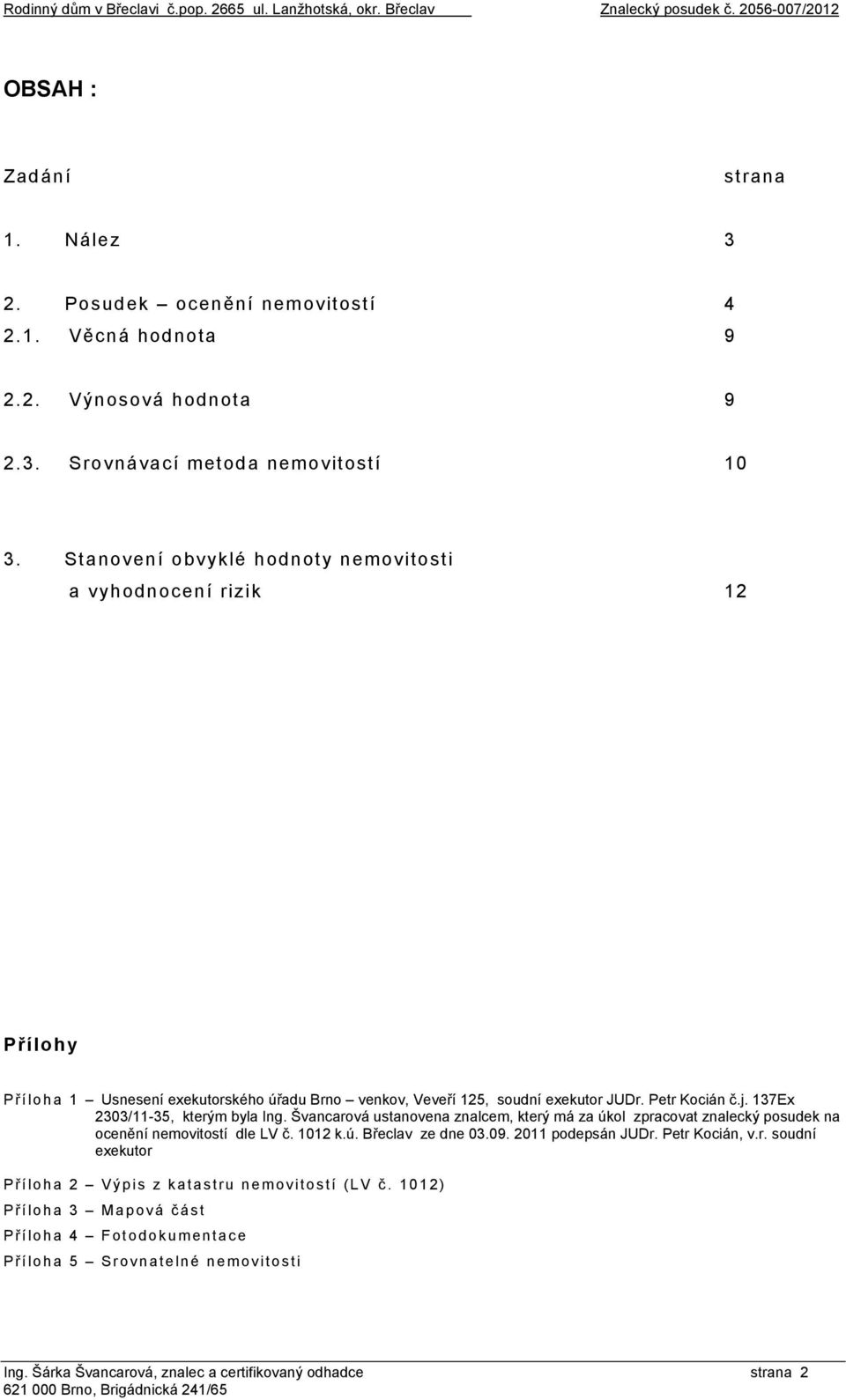 Petr Kocián č.j. 137Ex 2303/11-35, kterým byla Ing. Švancarová ustanovena znalcem, který má za úkol zpracovat znalecký posudek na ocenění nemovitostí dle LV č. 1012 k.ú. Břeclav ze dne 03.09.