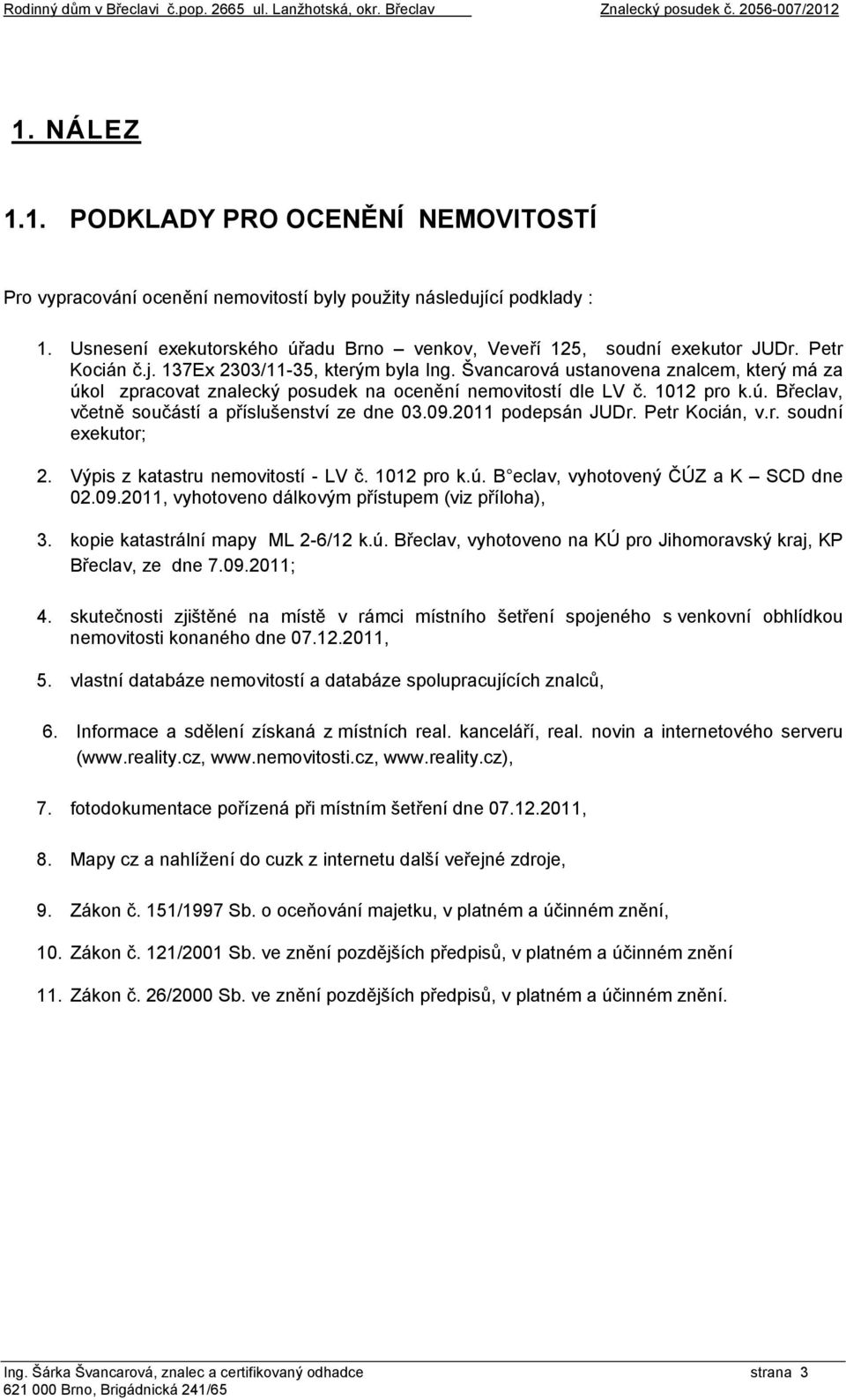 Petr Kocián č.j. 137Ex 2303/11-35, kterým byla Ing. Švancarová ustanovena znalcem, který má za úkol zpracovat znalecký posudek na ocenění nemovitostí dle LV č. 1012 pro k.ú. Břeclav, včetně součástí a příslušenství ze dne 03.