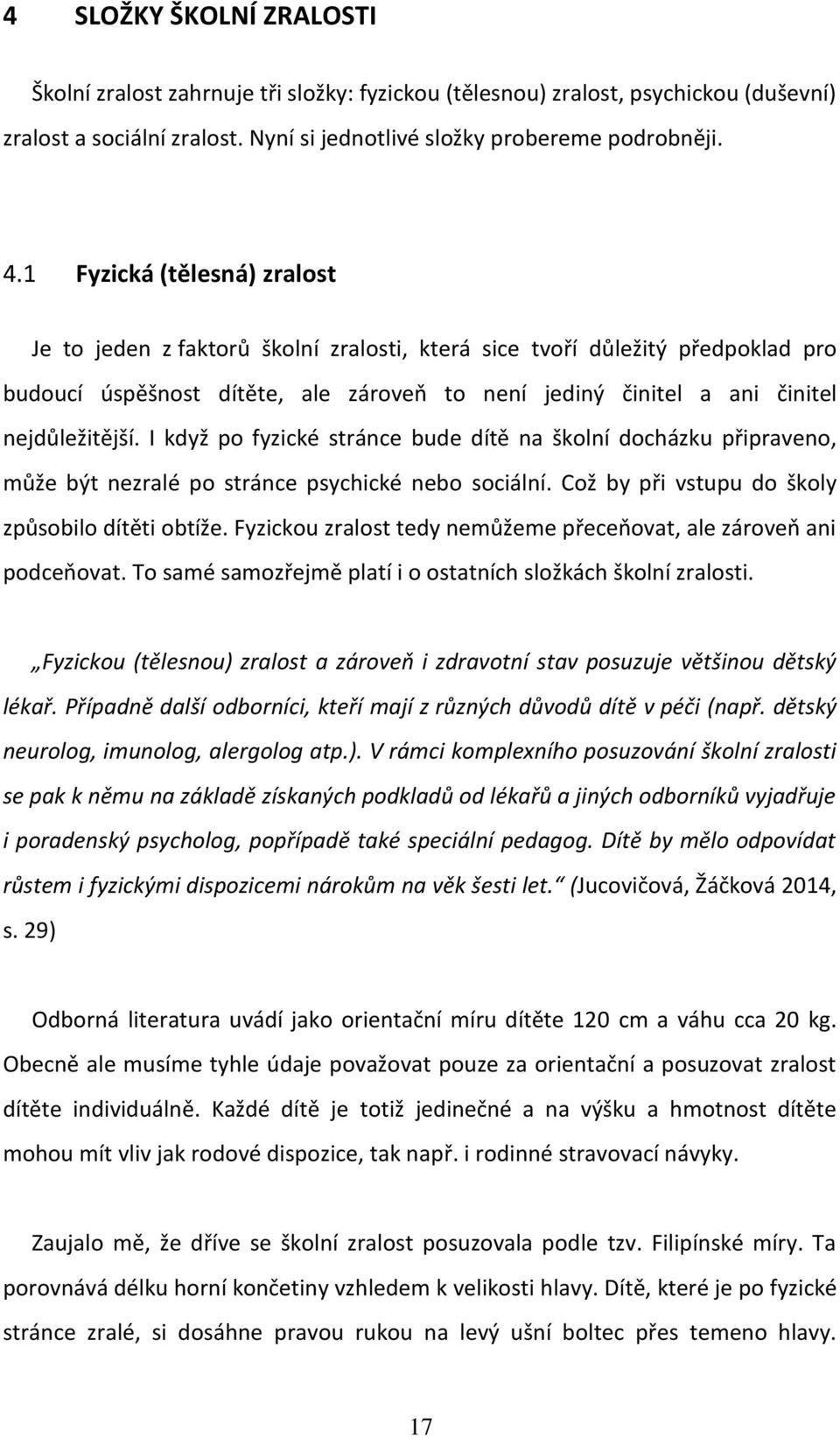 I když po fyzické stránce bude dítě na školní docházku připraveno, může být nezralé po stránce psychické nebo sociální. Což by při vstupu do školy způsobilo dítěti obtíže.