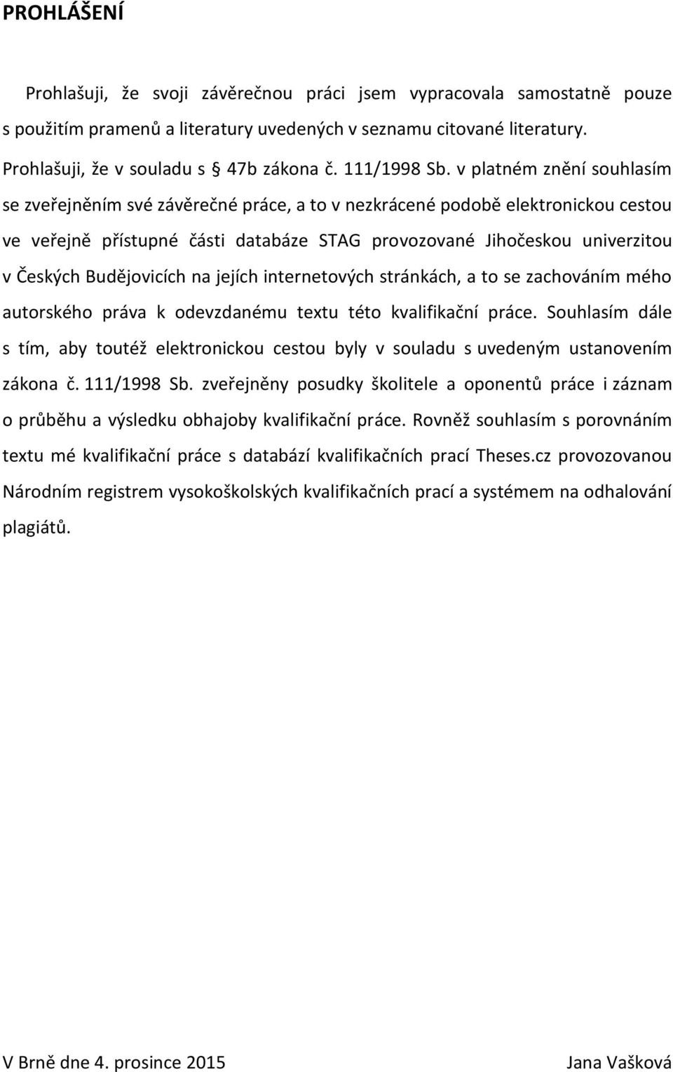 v platném znění souhlasím se zveřejněním své závěrečné práce, a to v nezkrácené podobě elektronickou cestou ve veřejně přístupné části databáze STAG provozované Jihočeskou univerzitou v Českých
