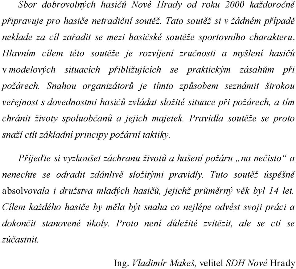 Hlavním cílem této soutěže je rozvíjení zručnosti a myšlení hasičů v modelových situacích přibližujících se praktickým zásahům při požárech.