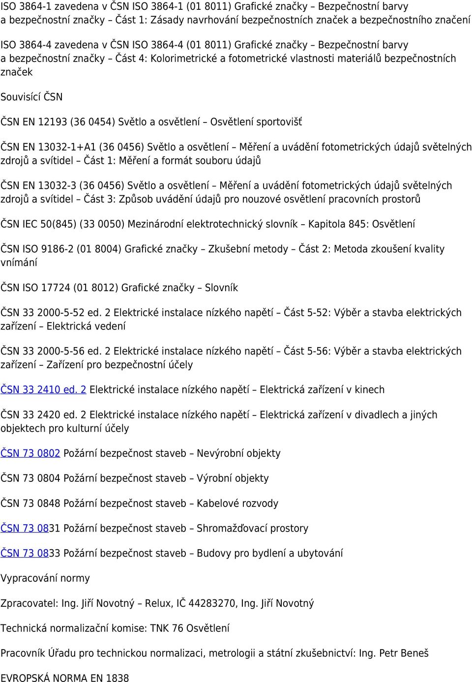 Světlo a osvětlení Osvětlení sportovišť ČSN EN 13032-1+A1 (36 0456) Světlo a osvětlení Měření a uvádění fotometrických údajů světelných zdrojů a svítidel Část 1: Měření a formát souboru údajů ČSN EN