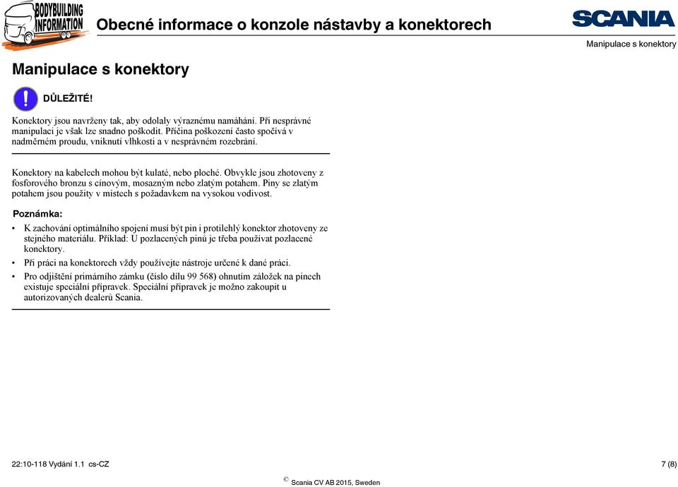 Obvykle jsou zhotoveny z fosforového bronzu s cínovým, mosazným nebo zlatým potahem. Piny se zlatým potahem jsou použity v místech s požadavkem na vysokou vodivost.