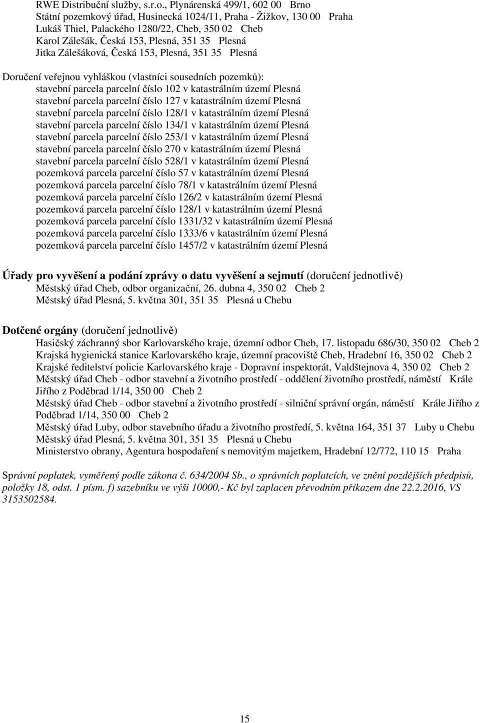 Plesná Jitka Zálešáková, Česká 153, Plesná, 351 35 Plesná Doručení veřejnou vyhláškou (vlastníci sousedních pozemků): stavební parcela parcelní číslo 102 v katastrálním území Plesná stavební parcela