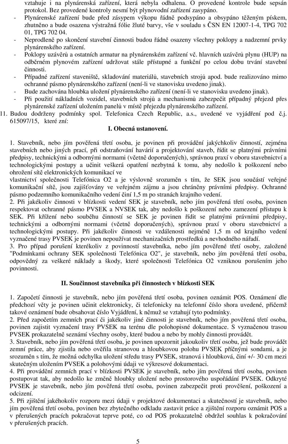 04. - Neprodleně po skončení stavební činnosti budou řádně osazeny všechny poklopy a nadzemní prvky plynárenského zařízení. - Poklopy uzávěrů a ostatních armatur na plynárenském zařízení vč.