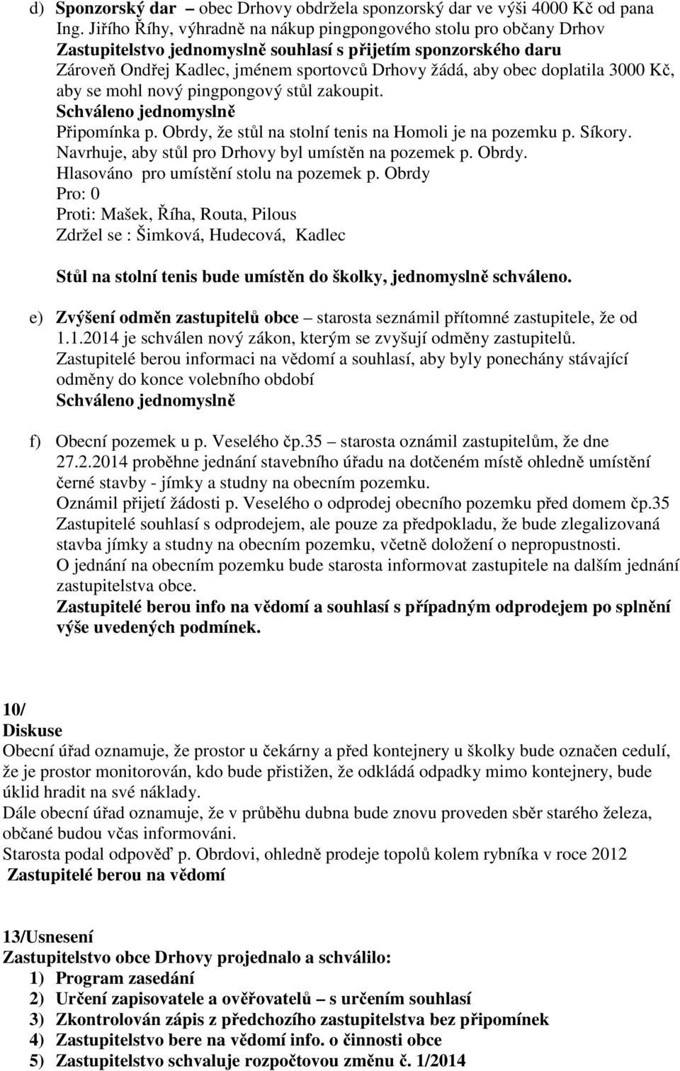 doplatila 3000 Kč, aby se mohl nový pingpongový stůl zakoupit. Schváleno jednomyslně Připomínka p. Obrdy, že stůl na stolní tenis na Homoli je na pozemku p. Síkory.