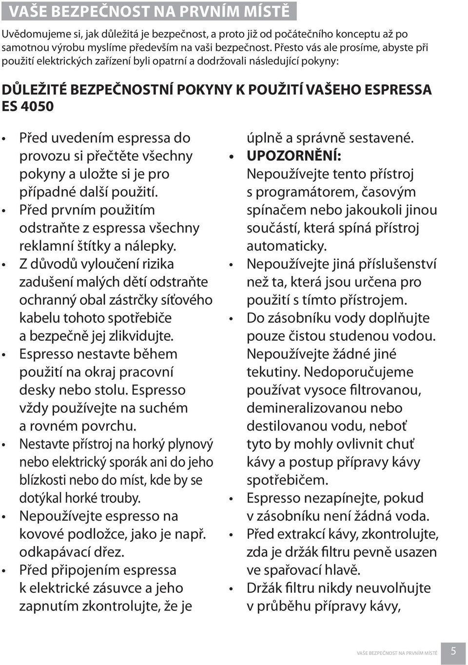 provozu si přečtěte všechny pokyny a uložte si je pro případné další použití. Před prvním použitím odstraňte z espressa všechny reklamní štítky a nálepky.