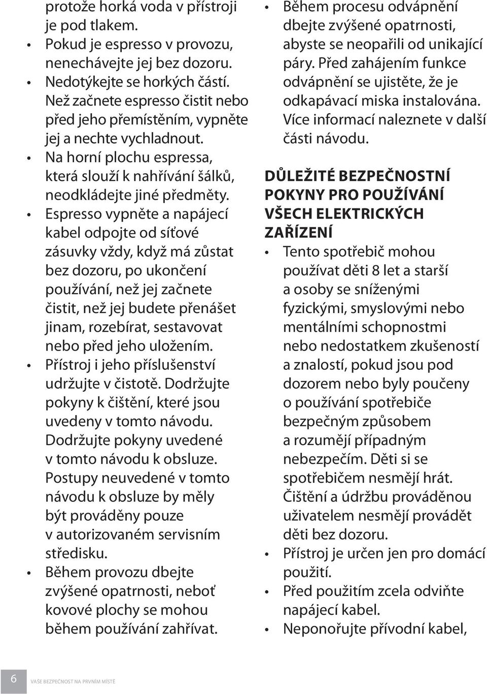 Espresso vypněte a napájecí kabel odpojte od síťové zásuvky vždy, když má zůstat bez dozoru, po ukončení používání, než jej začnete čistit, než jej budete přenášet jinam, rozebírat, sestavovat nebo
