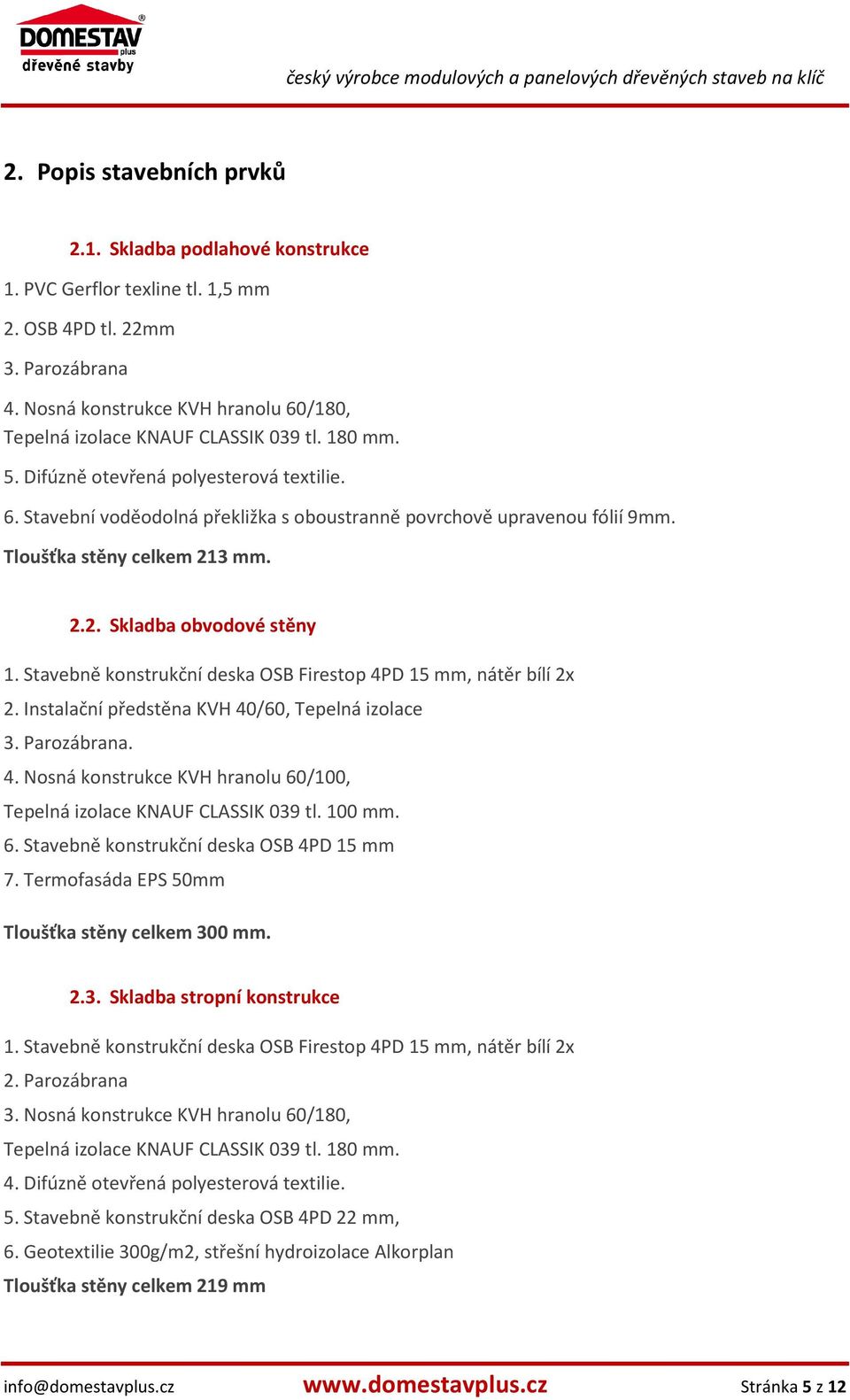 Tloušťka stěny celkem 213 mm. 2.2. Skladba obvodové stěny 1. Stavebně konstrukční deska OSB Firestop 4PD 15 mm, nátěr bílí 2x 2. Instalační předstěna KVH 40/60, Tepelná izolace 3. Parozábrana. 4. Nosná konstrukce KVH hranolu 60/100, Tepelná izolace KNAUF CLASSIK 039 tl.