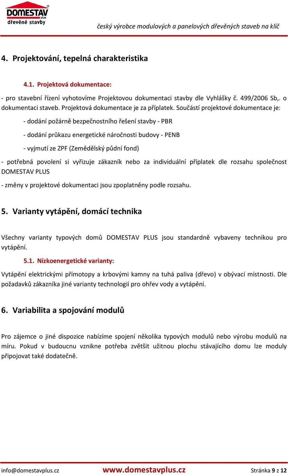 Součástí projektové dokumentace je: - dodání požárně bezpečnostního řešení stavby - PBR - dodání průkazu energetické náročnosti budovy - PENB - vyjmutí ze ZPF (Zemědělský půdní fond) - potřebná