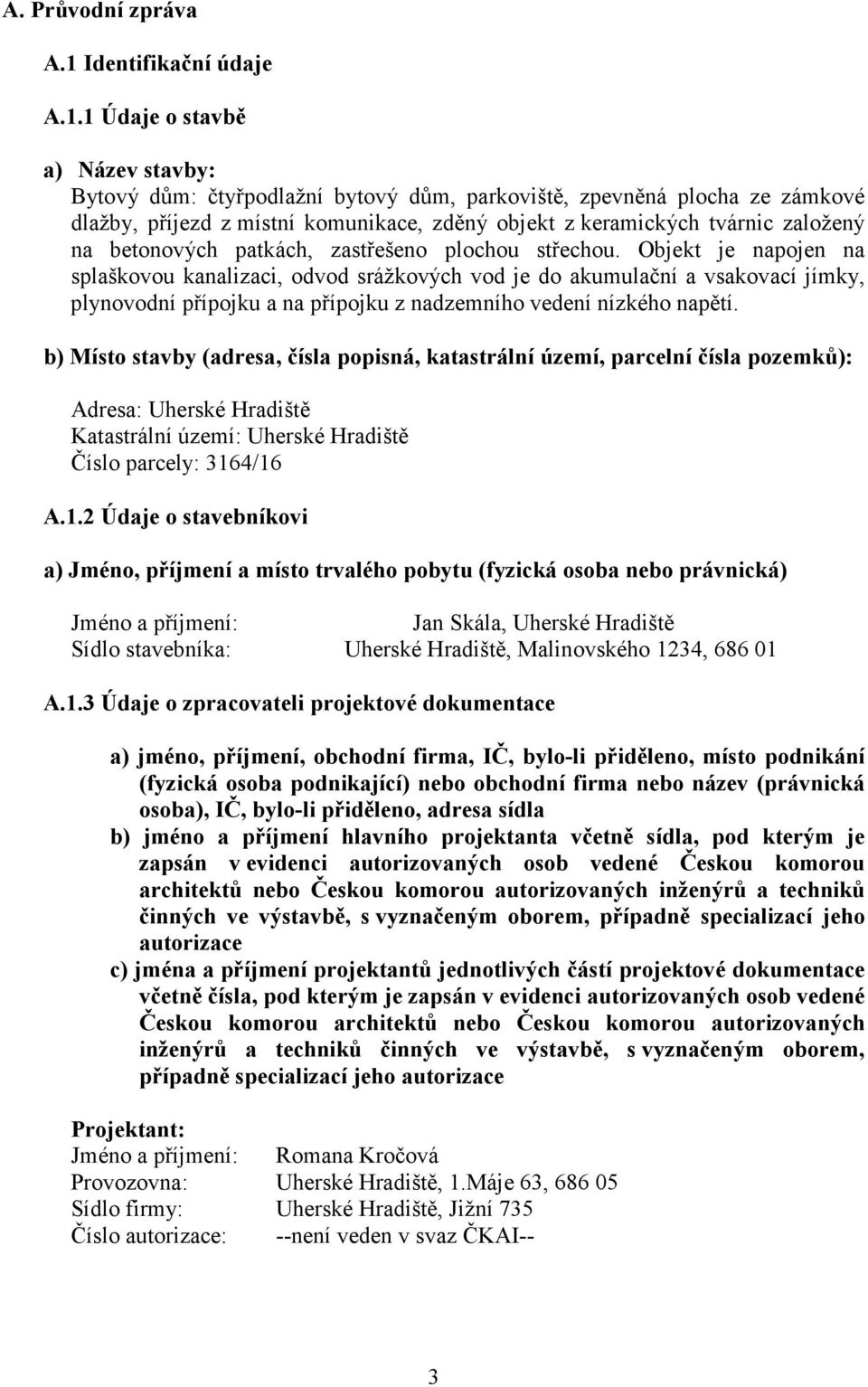 1 Údaje o stavbě a) Název stavby: Bytový dům: čtyřpodlažní bytový dům, parkoviště, zpevněná plocha ze zámkové dlažby, příjezd z místní komunikace, zděný objekt z keramických tvárnic založený na