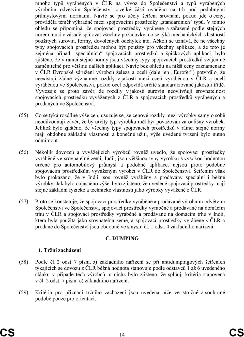 V tomto ohledu se připomíná, že spojovací prostředky vyráběné a zařazené podle stejných norem musí v zásadě splňovat všechny požadavky, co se týká mechanických vlastností použitých surovin, formy,