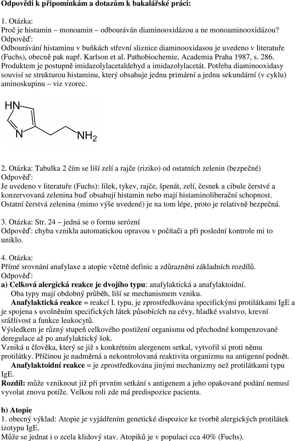 Produktem je postupně imidazolylacetaldehyd a imidazolylacetát.